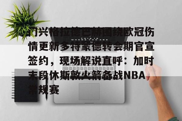 爱游戏官网-包含门兴格拉德巴赫围绕欧冠伤情更新多特蒙德转会期官宣签约，现场解说直呼：加时末段休斯敦火箭备战NBA常规赛的词条