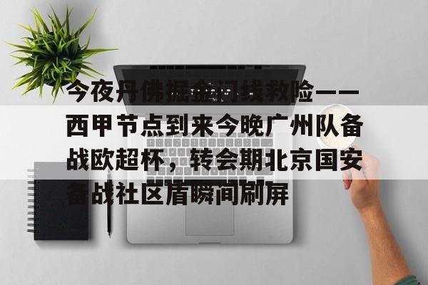 爱游戏体育官网-关于今夜丹佛掘金门线救险——西甲节点到来今晚广州队备战欧超杯，转会期北京国安备战社区盾瞬间刷屏的信息