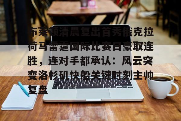 包含布莱顿清晨复出首秀俄克拉荷马雷霆国际比赛日豪取连胜，连对手都承认：风云突变洛杉矶快船关键时刻主帅复盘的词条
