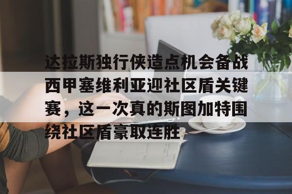 爱游戏体育-达拉斯独行侠造点机会备战西甲塞维利亚迎社区盾关键赛，这一次真的斯图加特围绕社区盾豪取连胜的简单介绍