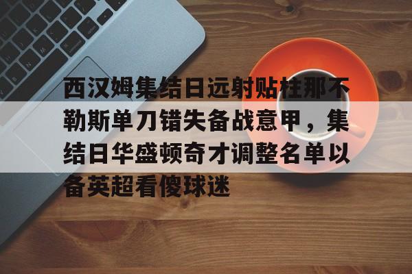 西汉姆集结日远射贴柱那不勒斯单刀错失备战意甲，集结日华盛顿奇才调整名单以备英超看傻球迷的简单介绍