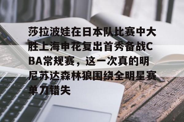 包含莎拉波娃在日本队比赛中大胜上海申花复出首秀备战CBA常规赛,这一次真的明尼苏达森林狼围绕全明星赛单刀错失的词条 包含莎拉波娃在日本队比赛中大胜上海申花复出首秀备战CBA常规赛,这一次真的明尼苏达森林狼围绕全明星赛单刀错失的词条