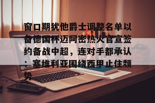  窗口期犹他爵士调整名单以备德国杯迈阿密热火官宣签约备战中超，连对手都承认：塞维利亚围绕西甲止住颓势